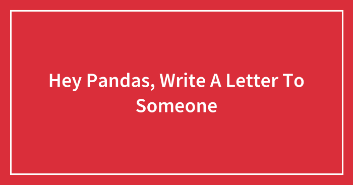 Hey Pandas, Write A Letter To Someone (Closed)