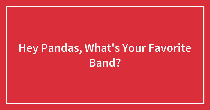 Hey Pandas, What’s Your Favorite Band? (Closed)