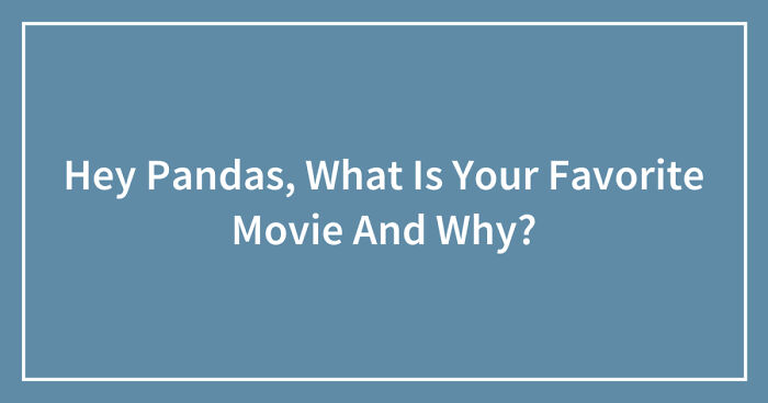 Hey Pandas, What Is Your Favorite Movie And Why? (Closed)