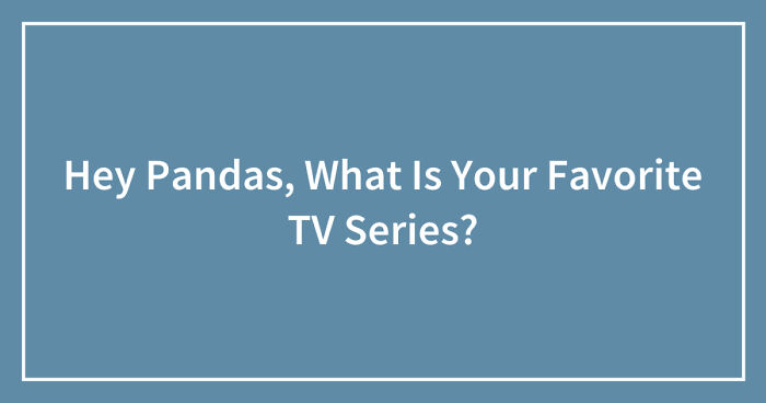 Hey Pandas, What Is Your Favorite TV Series? (Closed)