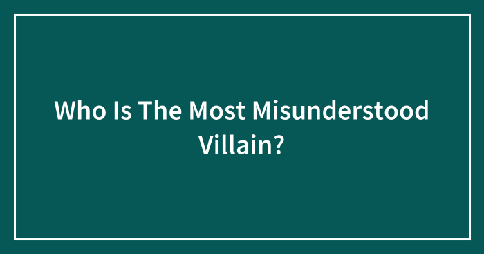 Who Is The Most Misunderstood Villain?