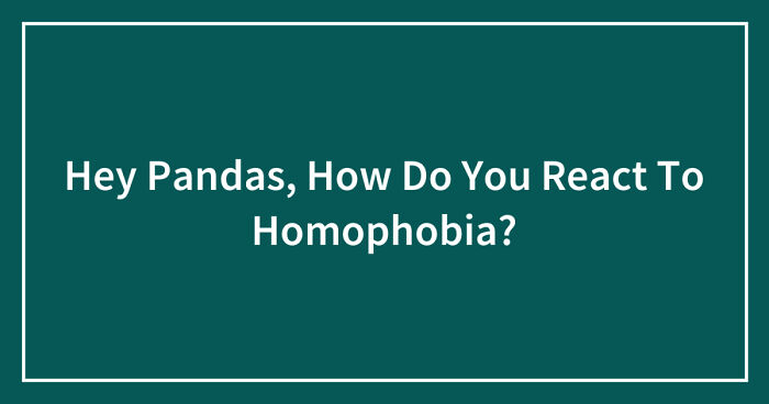Hey Pandas, How Do You React To Homophobia? (Closed)