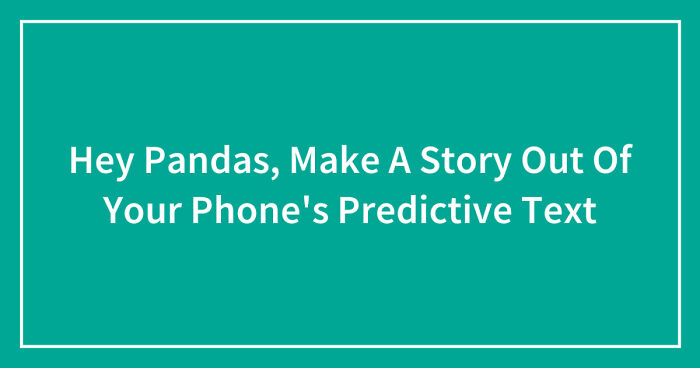 Hey Pandas, Make A Story Out Of Your Phone’s Predictive Text (Closed)