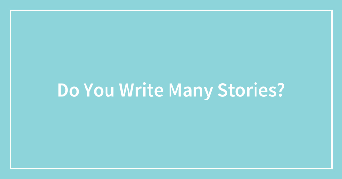 Do You Write Many Stories?