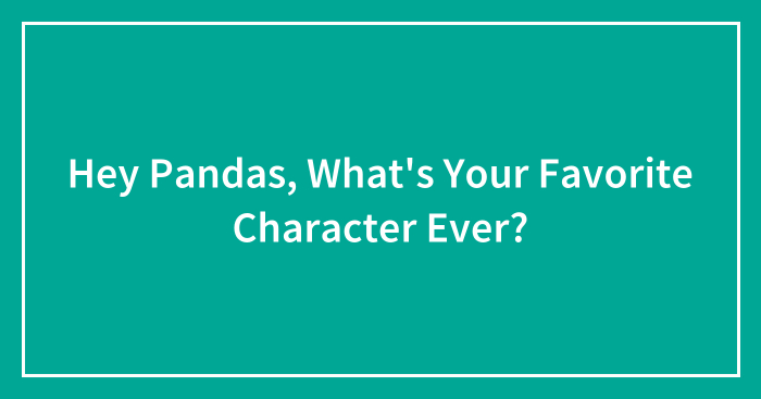 Hey Pandas, What’s Your Favorite Character Ever? (Closed)