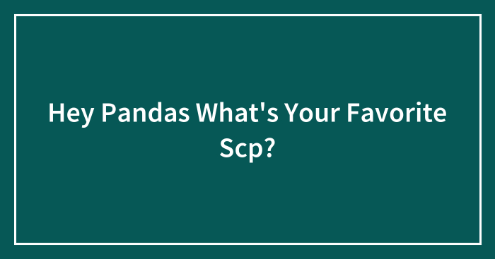 Hey Pandas What’s Your Favorite Scp?