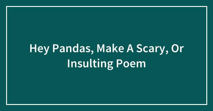 Hey Pandas, Make A Scary, Or Insulting Poem