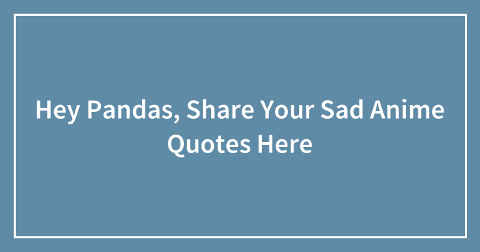 Hey Pandas, Share Your Sad Anime Quotes Here (Closed)