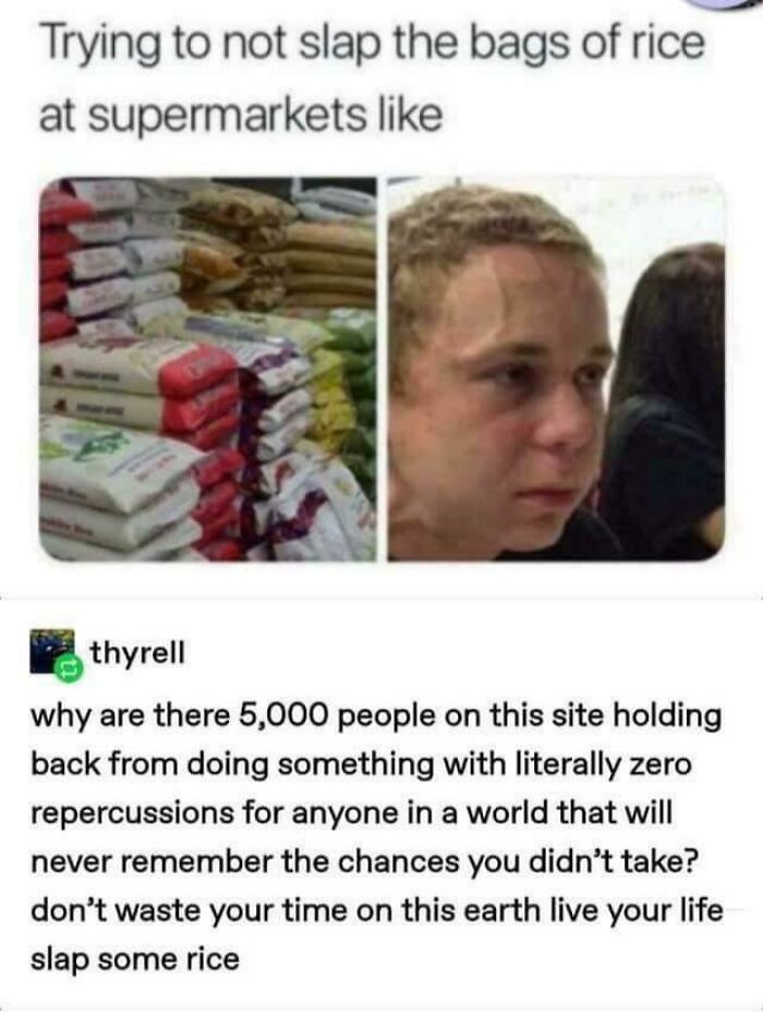 "Dont Waste Yr Time On This Earth Live Your Life Slap Some Rice"