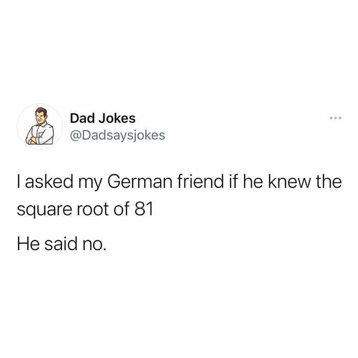 Dad joke post: "I asked my German friend if he knew the square root of 81. He said no."