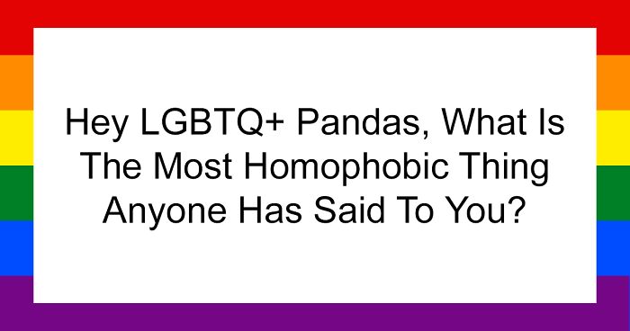 Hey LGBTQ+ Pandas, What Is The Most Homophobic Thing Anyone Has Said To You? (Closed)