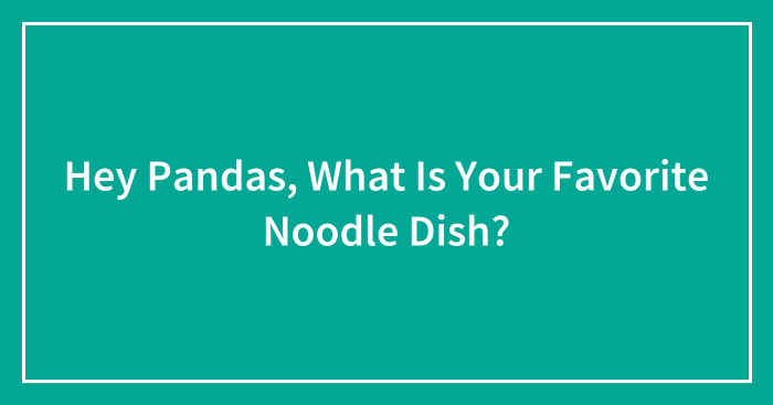 Hey Pandas, What Is Your Favorite Noodle Dish?