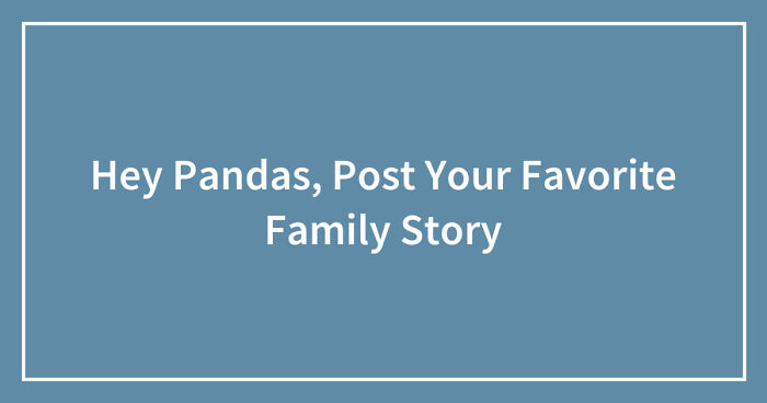 Hey Pandas, Post Your Favorite Family Story (Closed)