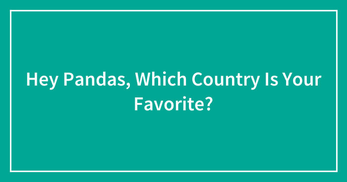 Hey Pandas, Which Country Is Your Favorite? (Closed)