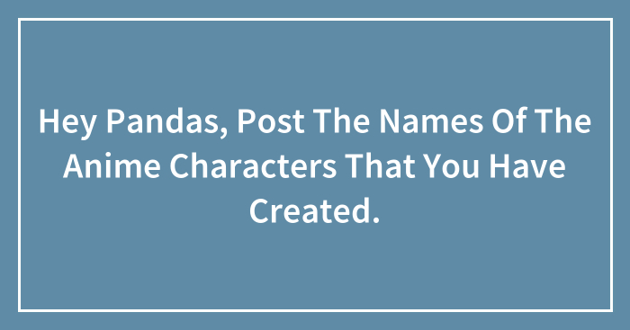 Hey Pandas, Post The Names Of The Anime Characters That You Have Created.