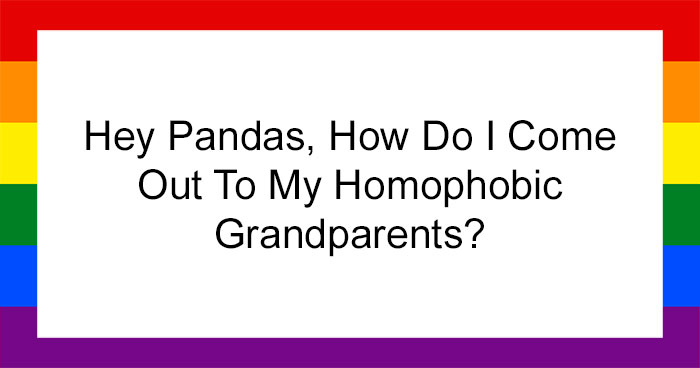 Hey Pandas, How Do I Come Out To My Homophobic Grandparents? (Closed)