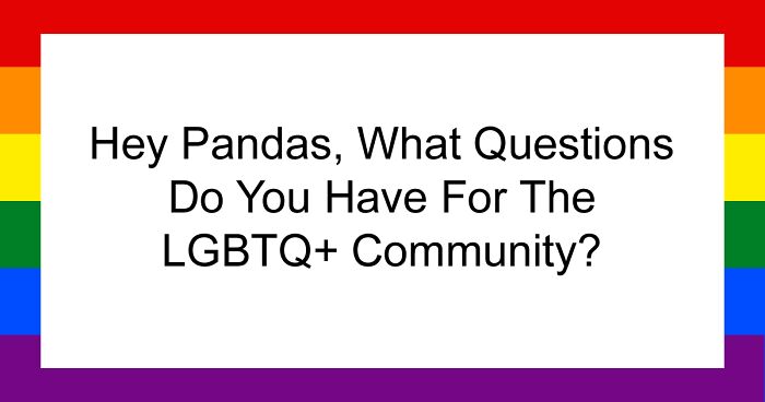 Hey Pandas, What Questions Do You Have For The LGBTQ+ Community? (Closed)