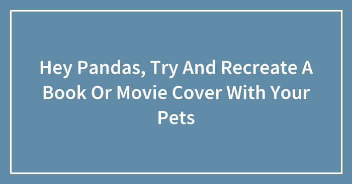 Hey Pandas, Try And Recreate A Book Or Movie Cover With Your Pets (Closed)