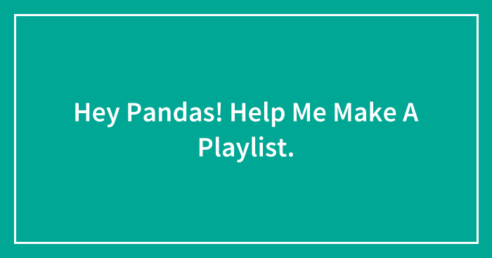 Hey Pandas! Help Me Make A Playlist.
