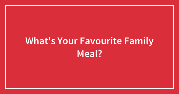 What’s Your Favourite Family Meal?