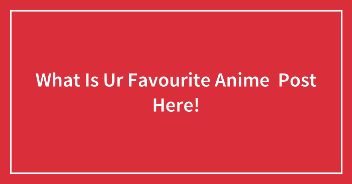 What Is Ur Favourite Anime Post Here!