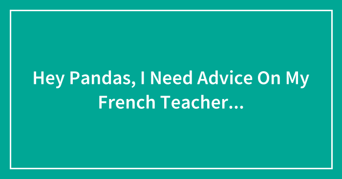 Hey Pandas, I Need Advice On My French Teacher…