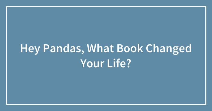 Hey Pandas, What Book Changed Your Life? (Closed)