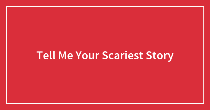 Tell Me Your Scariest Story