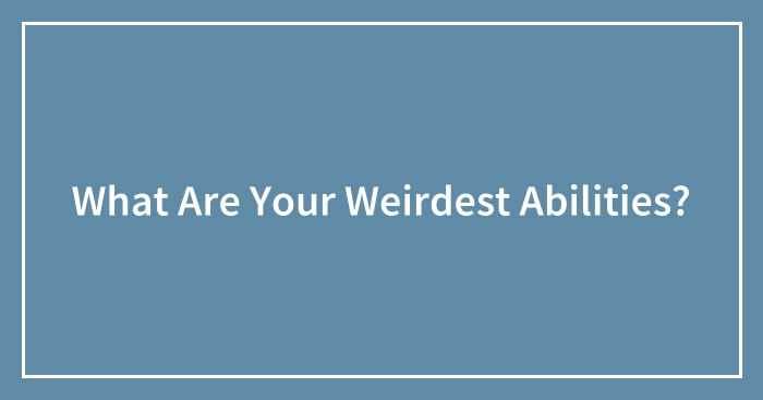 What Are Your Weirdest Abilities?