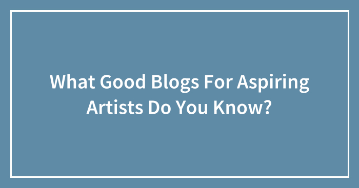 What Good Blogs For Aspiring Artists Do You Know?