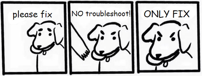 Users Who Are Annoyed When You Try To Troubleshoot Their Problem >:(