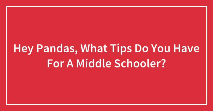 Hey Pandas, What Tips Do You Have For A Middle Schooler?