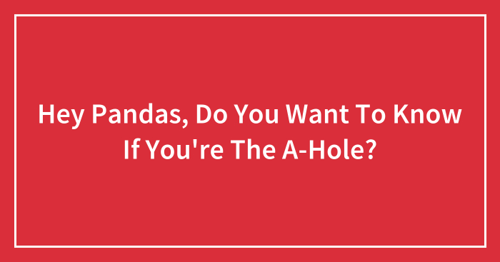 Hey Pandas, Do You Want To Know If You’re The A-Hole?