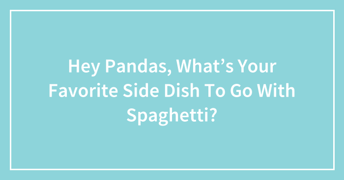 Hey Pandas, What’s Your Favorite Side Dish To Go With Spaghetti? (Closed)