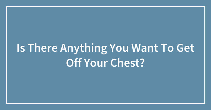 Hey Pandas, Is There Anything You Want To Get Off Your Chest? (Closed)