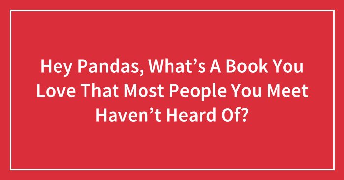 Hey Pandas, What’s A Book You Love That Most People You Meet Haven’t Heard Of?