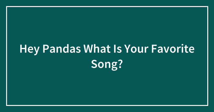Hey Pandas What Is Your Favorite Song?