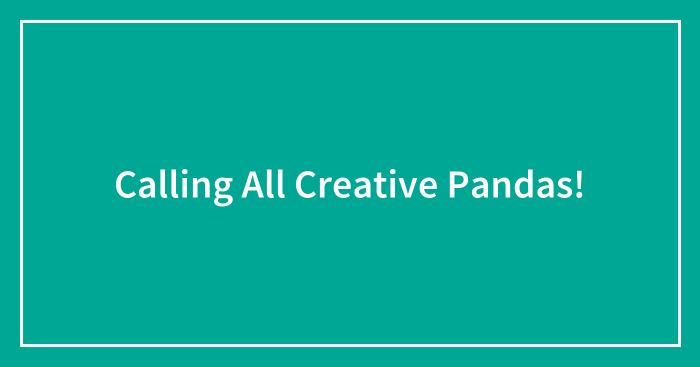 Calling All Creative Pandas!