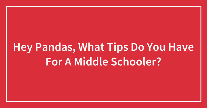 Hey Pandas, What Tips Do You Have For A Middle Schooler?