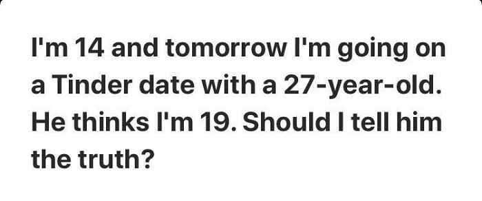 Yeah! You Should Totally Go On The Date And Get This 27 Year Old Man In Potential Danger With The Law!