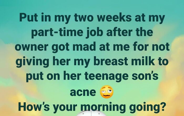 So How's Your Morning Going? .... I Thought Mine Was Bad Until I Read Hers, Damn