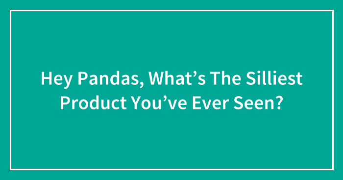 Hey Pandas, What’s The Silliest Product You’ve Ever Seen? (Closed)