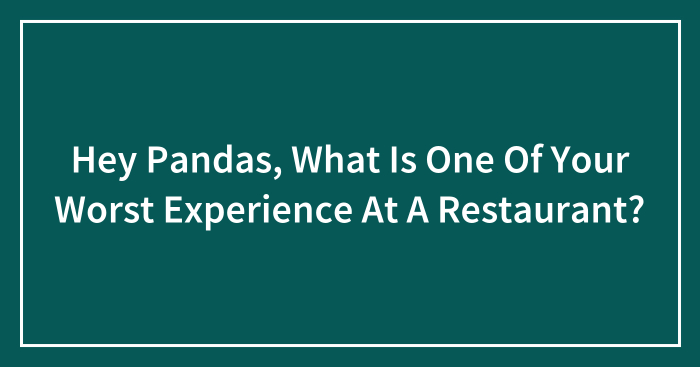 Hey Pandas, What Is One Of Your Worst Experiences At A Restaurant? (Closed)