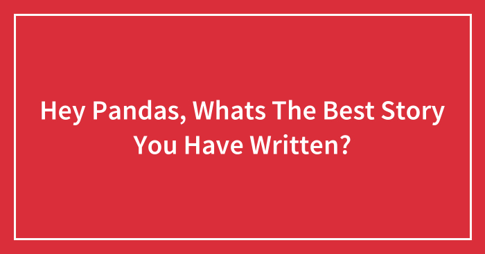 Hey Pandas, Whats The Best Story You Have Written?