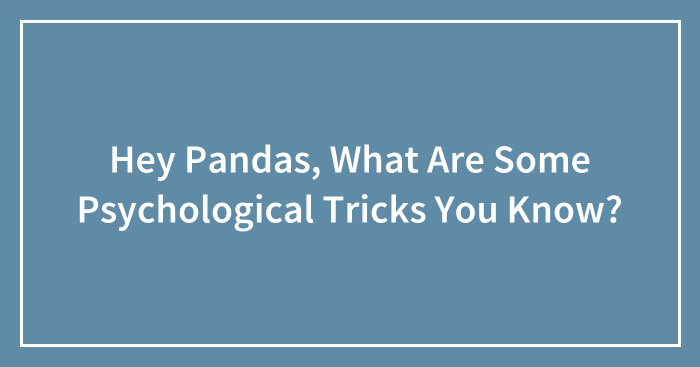 Hey Pandas, What Are Some Psychological Tricks You Know? (Closed)