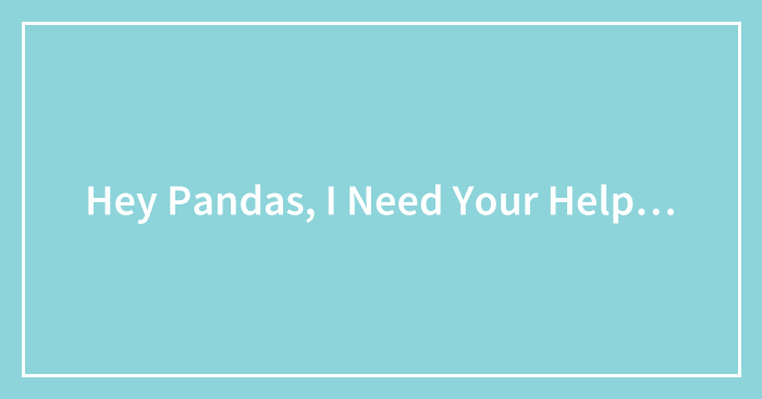 Hey Pandas, I Need Your Help…