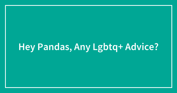 Hey Pandas, Any Lgbtq+ Advice?