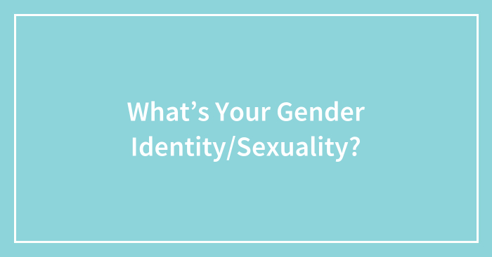 What’s Your Gender Identity/Sexuality?