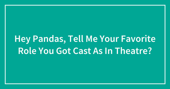 Hey Pandas, Tell Me Your Favorite Role You Got Cast As In Theatre? (Closed)