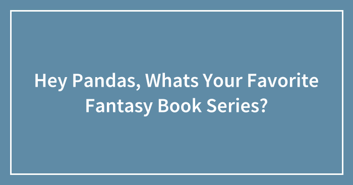 Hey Pandas, Whats Your Favorite Fantasy Book Series?